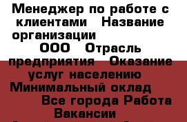 Менеджер по работе с клиентами › Название организации ­ ZhilKomfort, ООО › Отрасль предприятия ­ Оказание услуг населению › Минимальный оклад ­ 23 000 - Все города Работа » Вакансии   . Алтайский край,Алейск г.